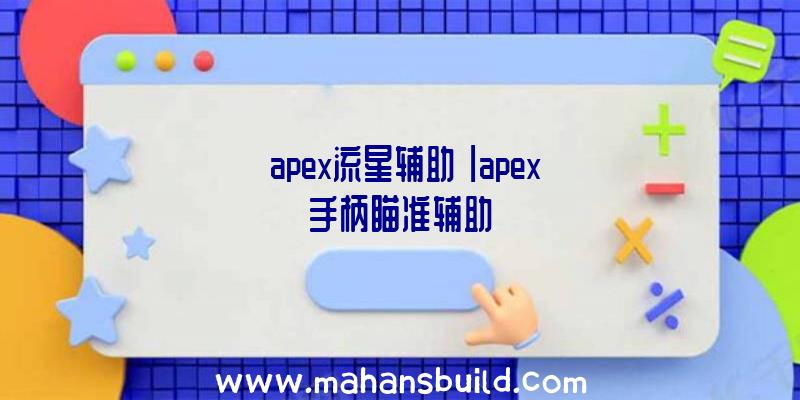 「apex流星辅助」|apex手柄瞄准辅助